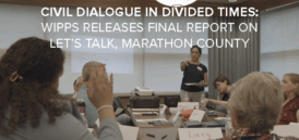 Civil Dialogue in Divided Times: WIPPS Releases Final Report on Let’s Talk, Marathon County